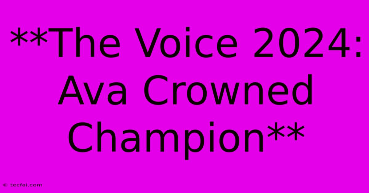 **The Voice 2024: Ava Crowned Champion**