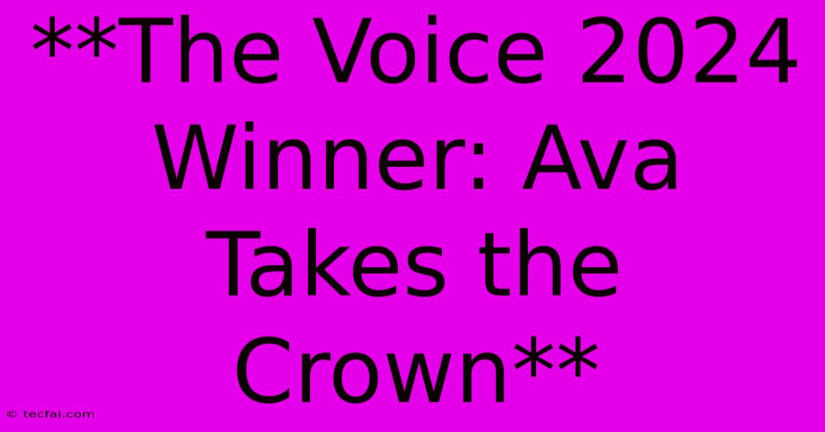 **The Voice 2024 Winner: Ava Takes The Crown**