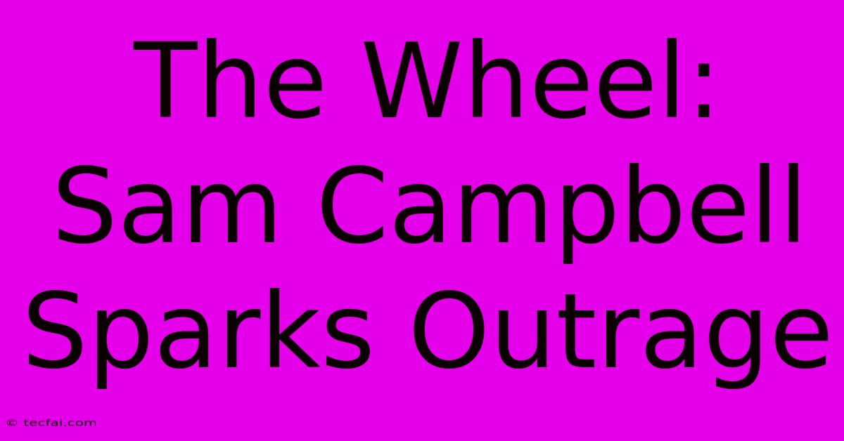 The Wheel: Sam Campbell Sparks Outrage