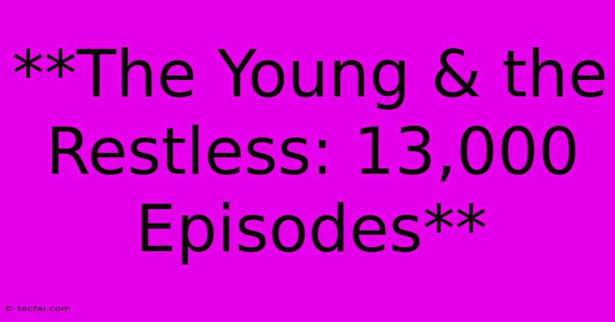 **The Young & The Restless: 13,000 Episodes**