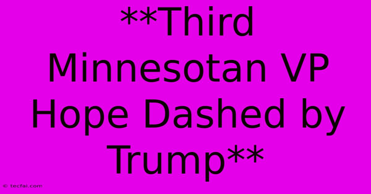 **Third Minnesotan VP Hope Dashed By Trump** 