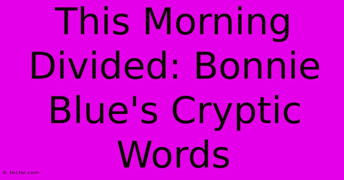 This Morning Divided: Bonnie Blue's Cryptic Words