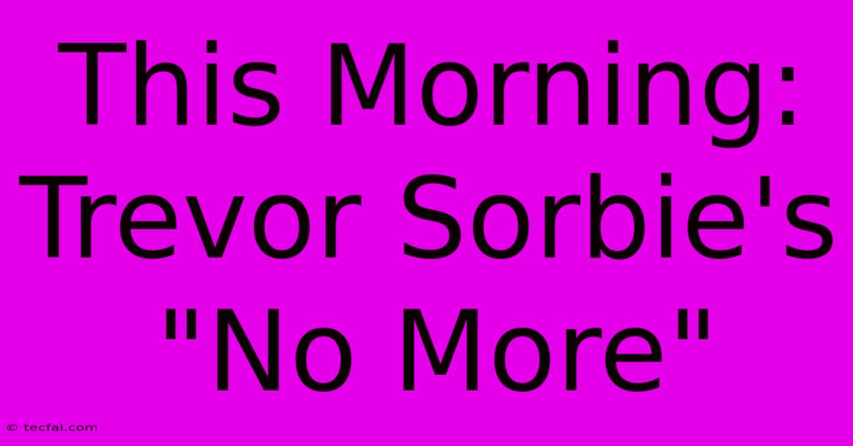 This Morning: Trevor Sorbie's  