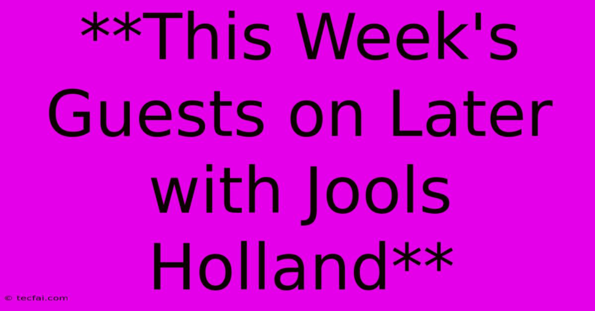 **This Week's Guests On Later With Jools Holland**