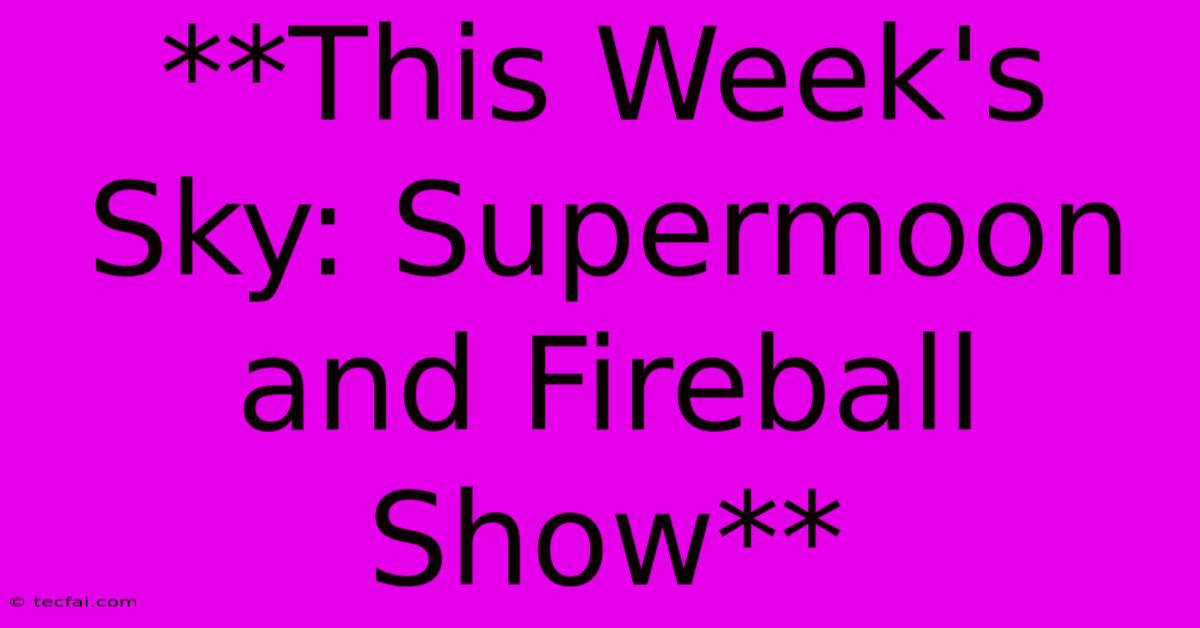 **This Week's Sky: Supermoon And Fireball Show** 