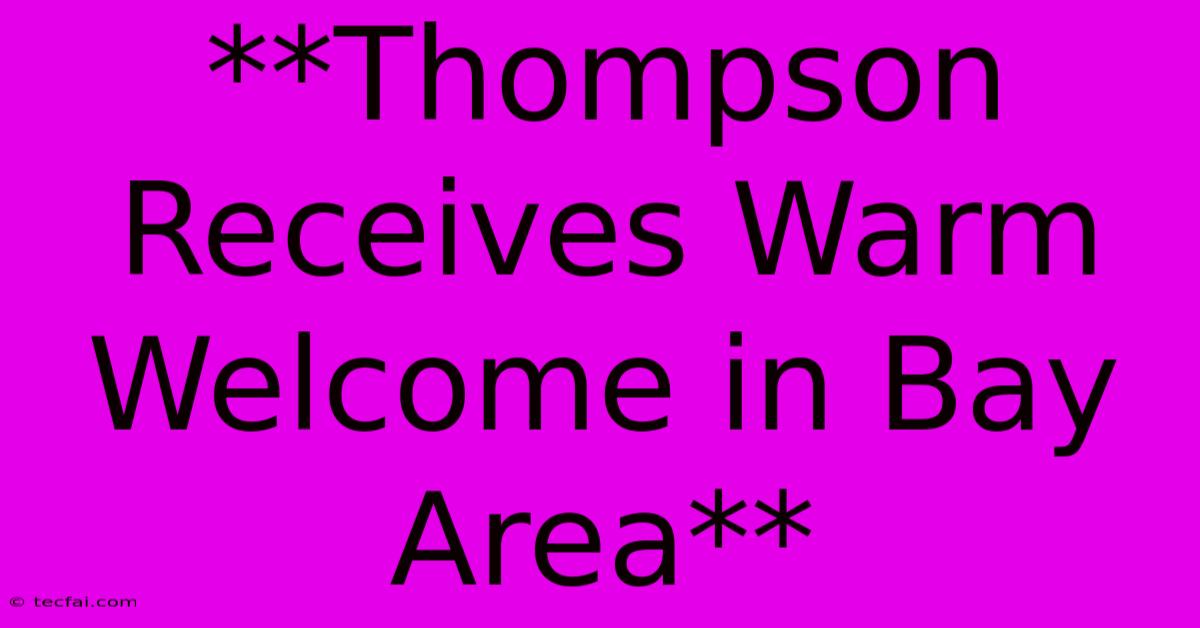 **Thompson Receives Warm Welcome In Bay Area**