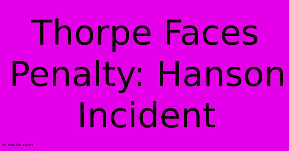 Thorpe Faces Penalty: Hanson Incident