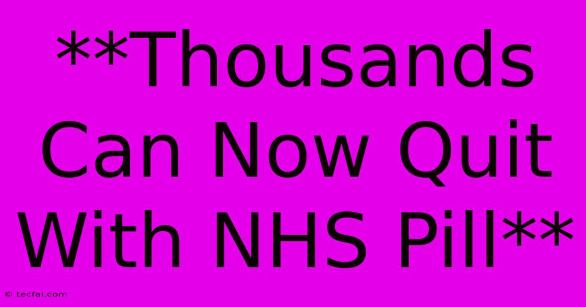 **Thousands Can Now Quit With NHS Pill**