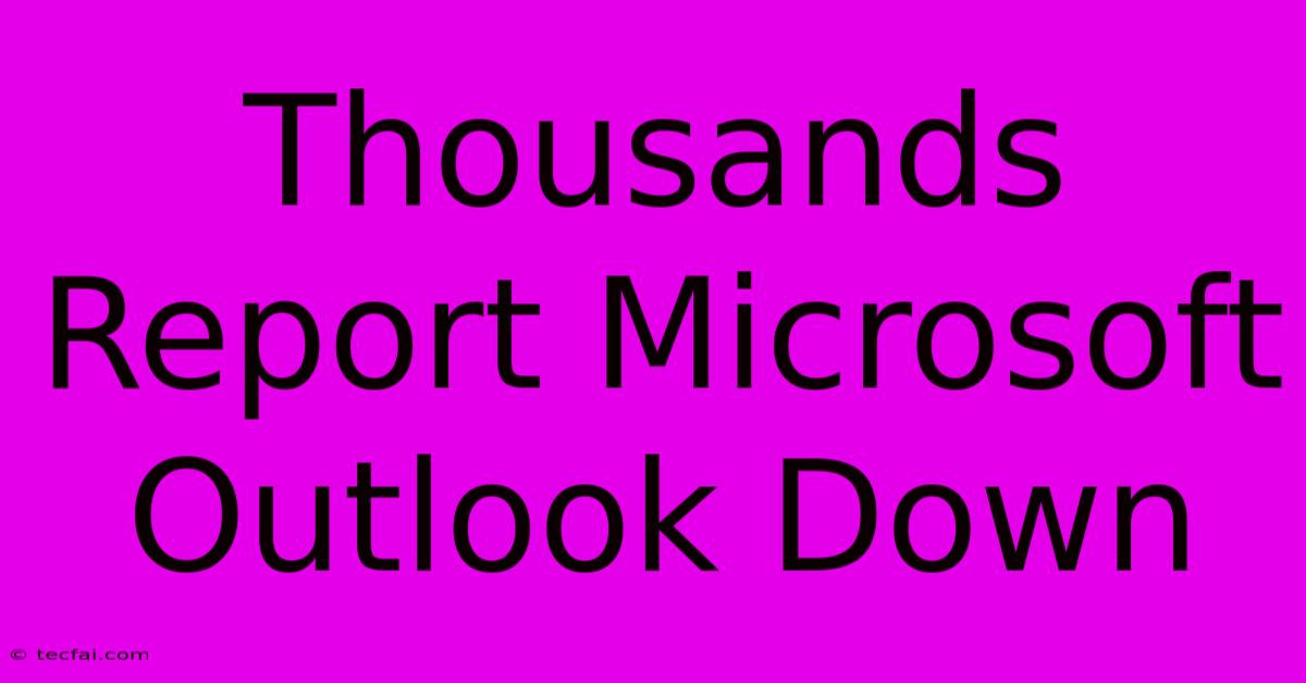 Thousands Report Microsoft Outlook Down