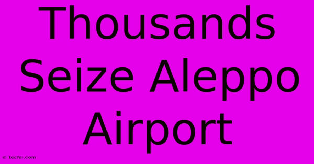 Thousands Seize Aleppo Airport