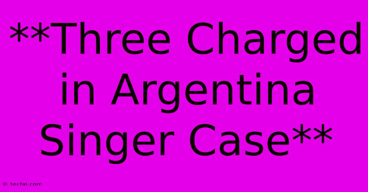 **Three Charged In Argentina Singer Case**