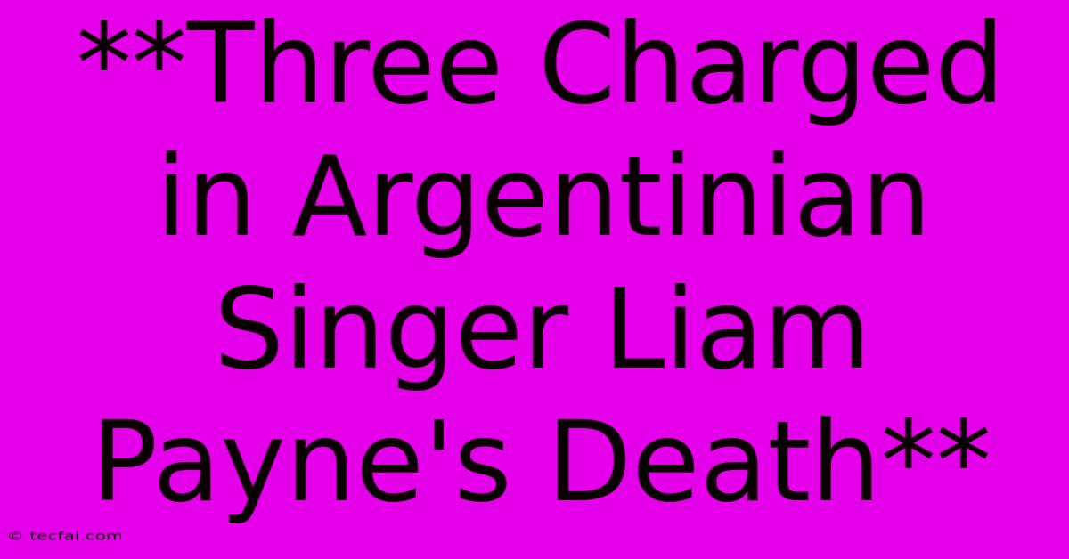 **Three Charged In Argentinian Singer Liam Payne's Death**