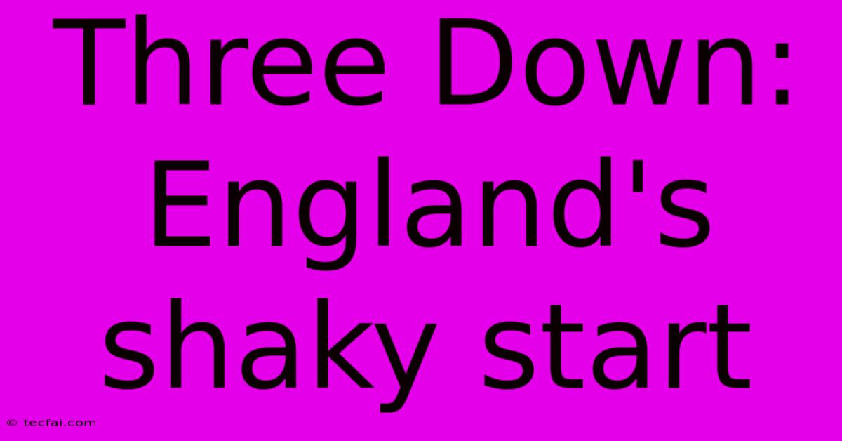 Three Down: England's Shaky Start