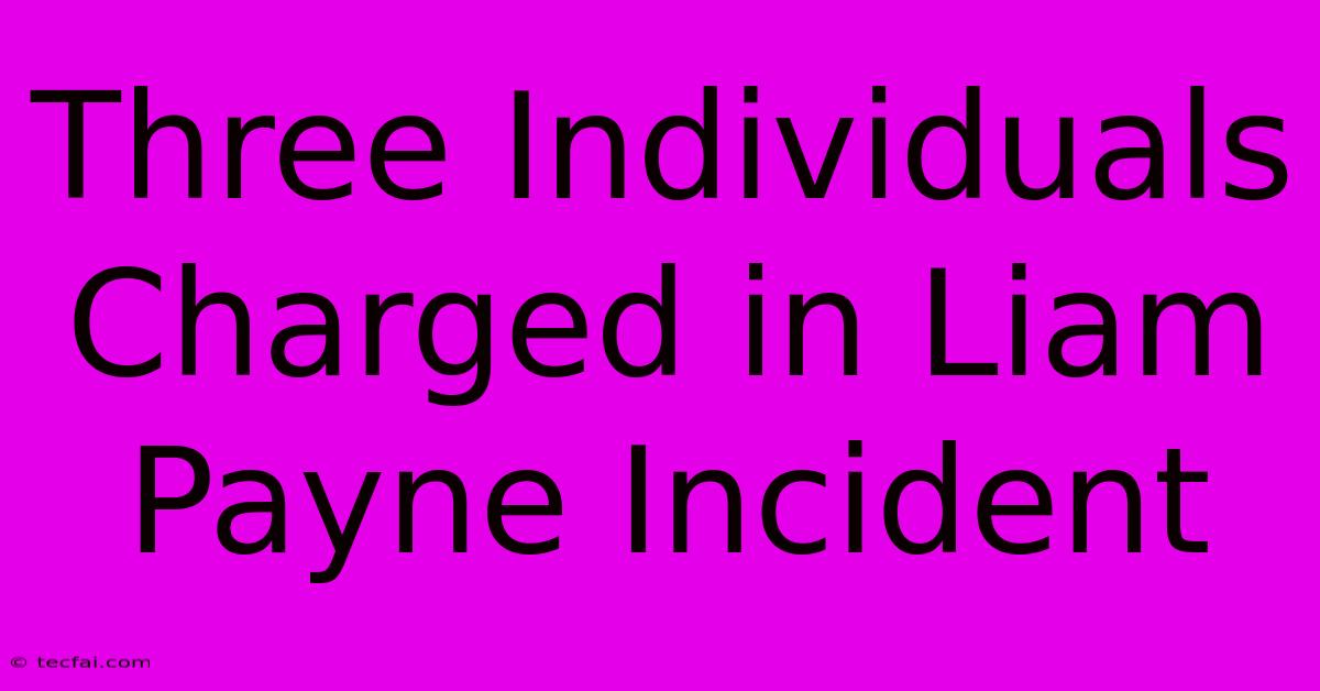 Three Individuals Charged In Liam Payne Incident 