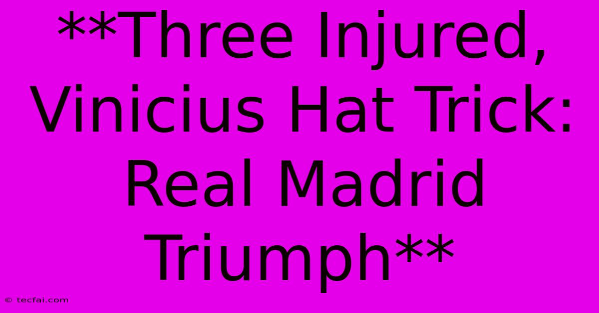 **Three Injured, Vinicius Hat Trick: Real Madrid Triumph**