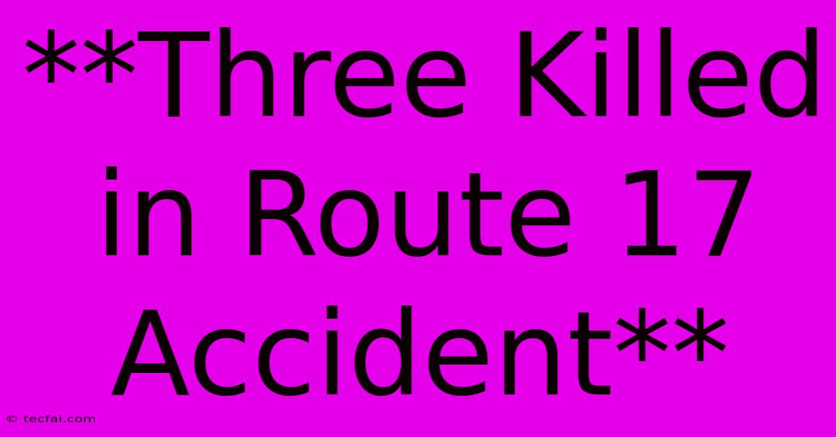 **Three Killed In Route 17 Accident**