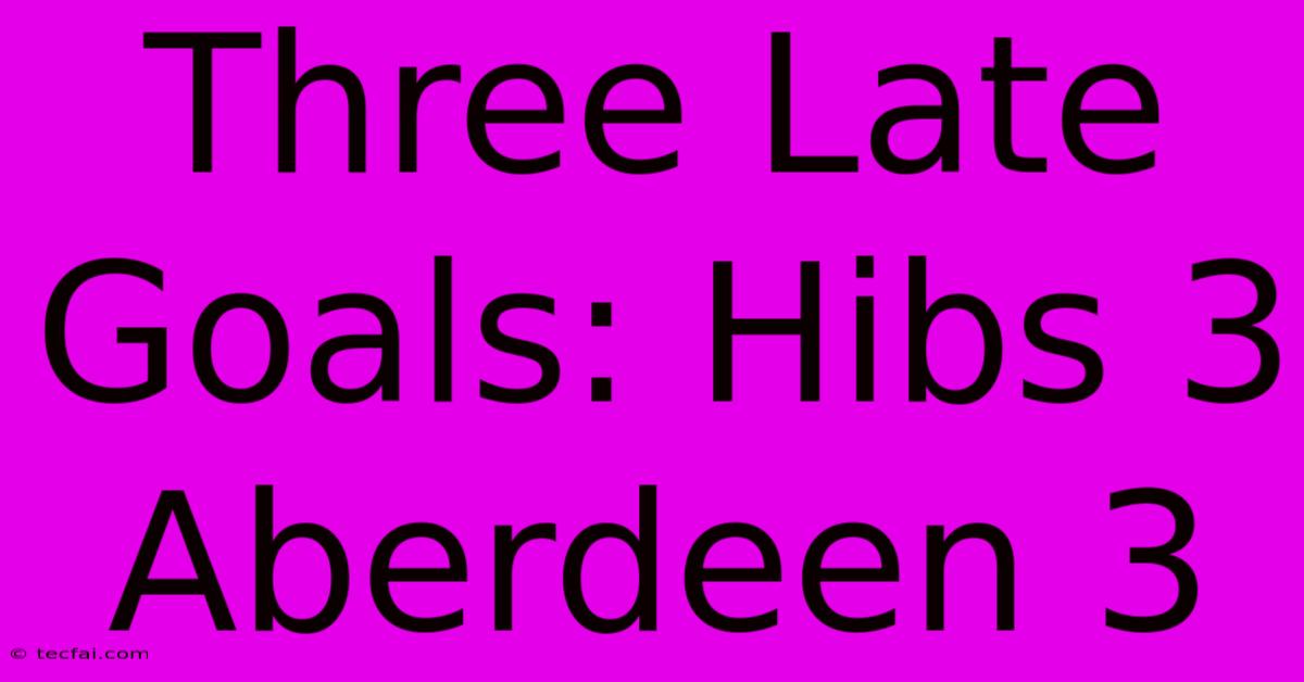 Three Late Goals: Hibs 3 Aberdeen 3