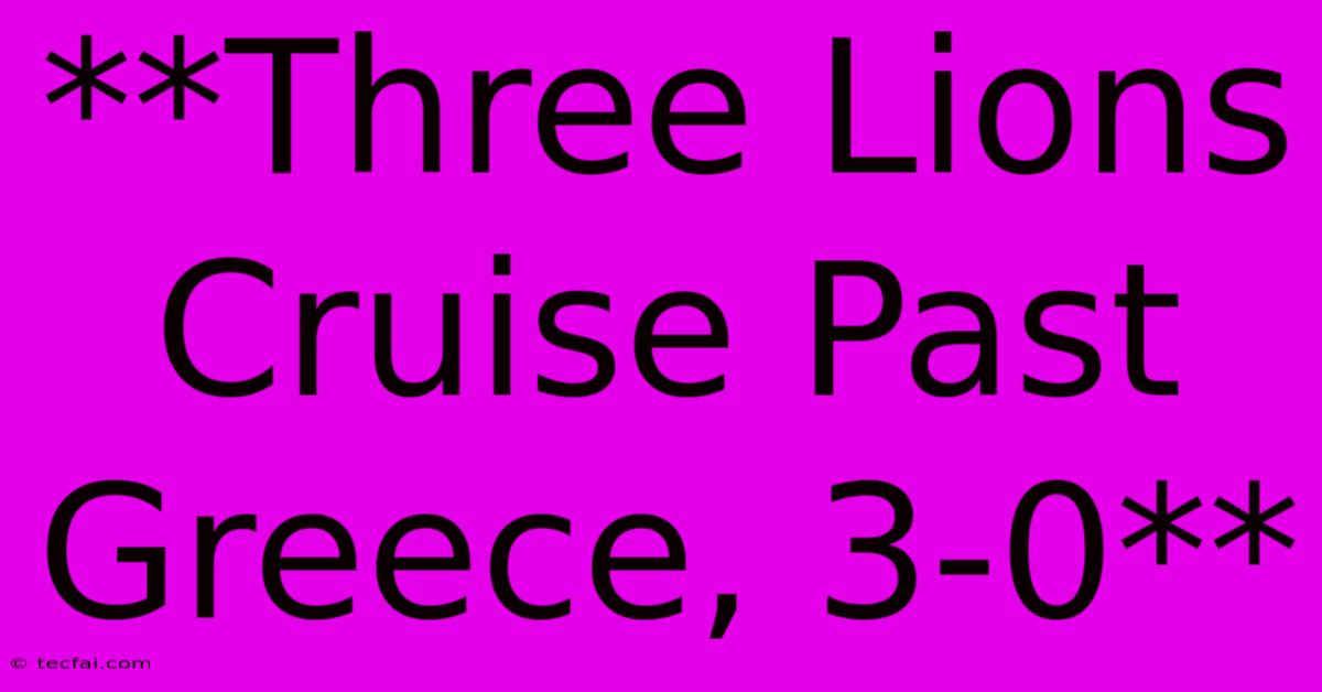 **Three Lions Cruise Past Greece, 3-0**