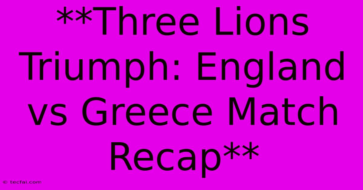 **Three Lions Triumph: England Vs Greece Match Recap**