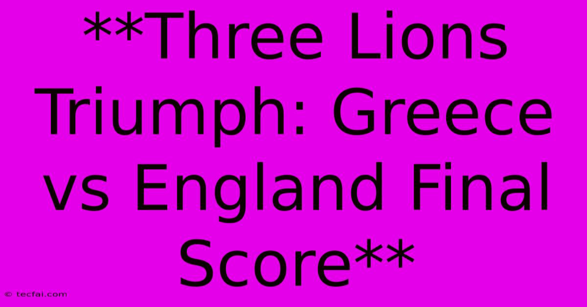 **Three Lions Triumph: Greece Vs England Final Score** 