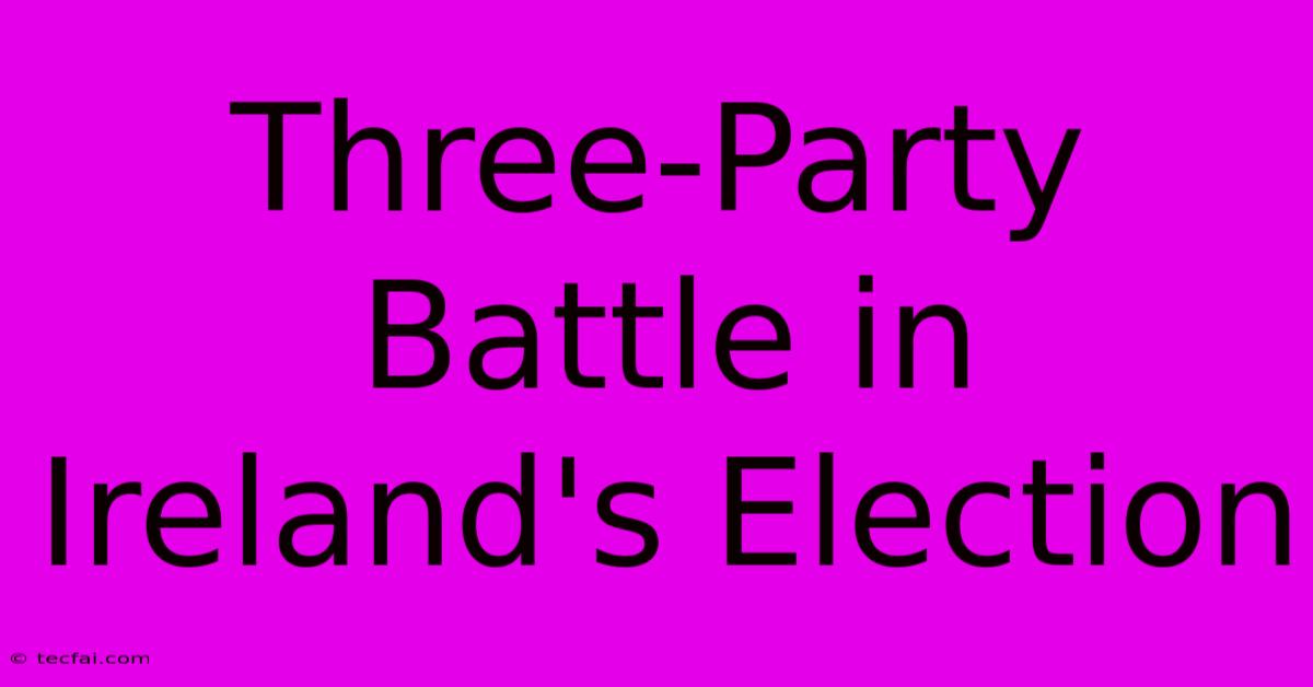 Three-Party Battle In Ireland's Election