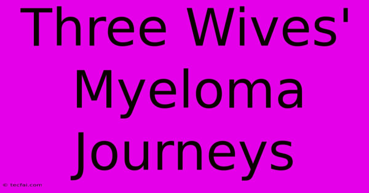 Three Wives' Myeloma Journeys