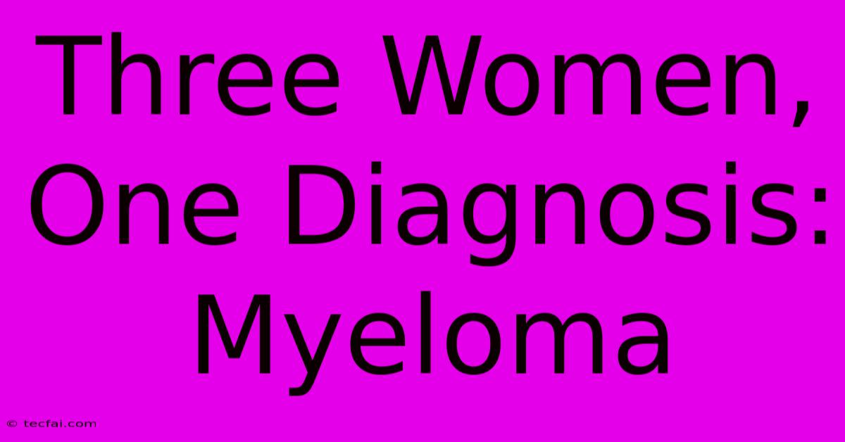 Three Women, One Diagnosis: Myeloma