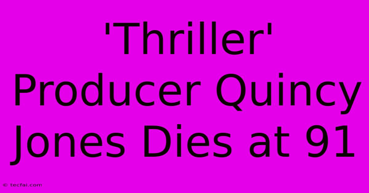 'Thriller' Producer Quincy Jones Dies At 91