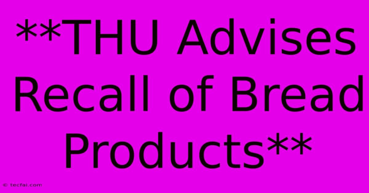 **THU Advises Recall Of Bread Products**