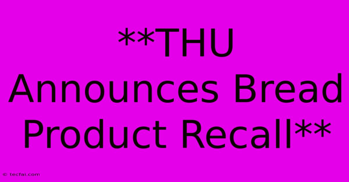 **THU Announces Bread Product Recall**