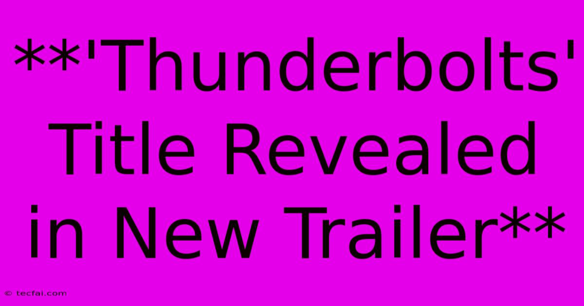 **'Thunderbolts' Title Revealed In New Trailer**