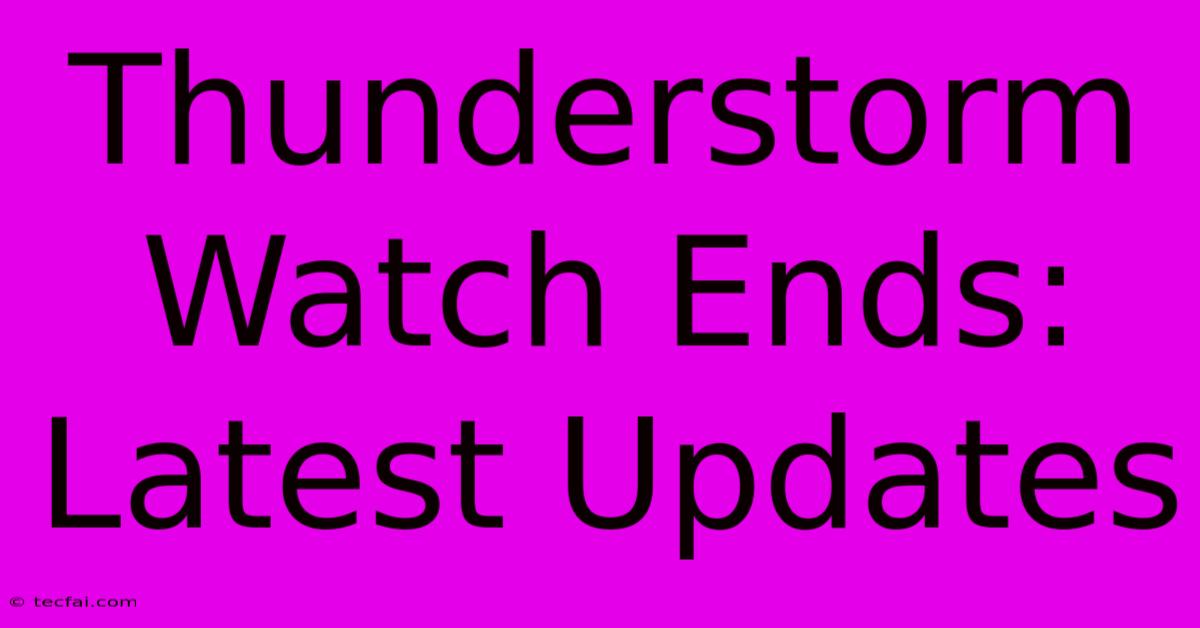 Thunderstorm Watch Ends: Latest Updates