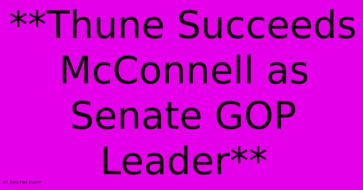 **Thune Succeeds McConnell As Senate GOP Leader**