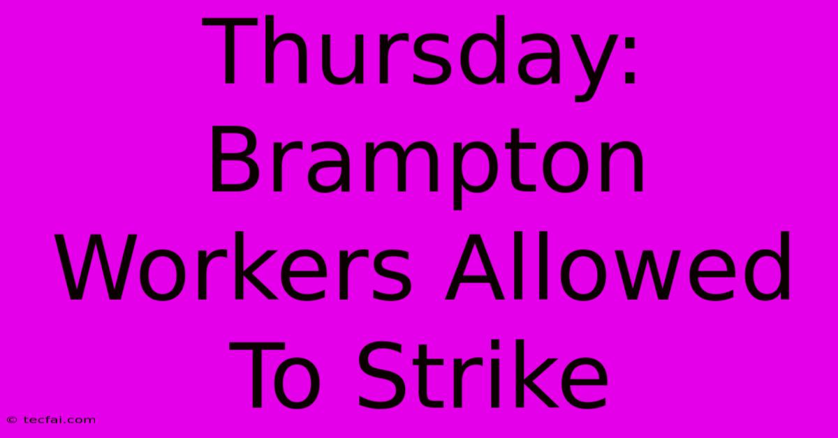 Thursday: Brampton Workers Allowed To Strike 