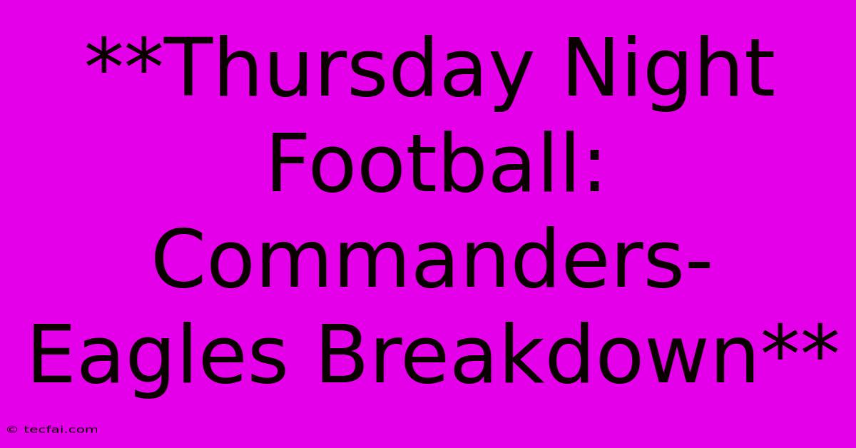 **Thursday Night Football: Commanders-Eagles Breakdown** 