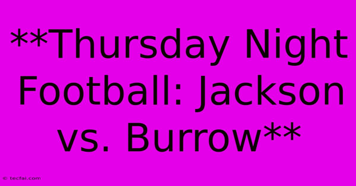 **Thursday Night Football: Jackson Vs. Burrow**