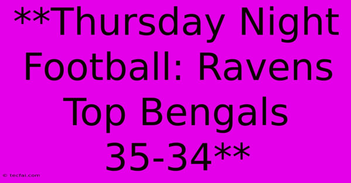 **Thursday Night Football: Ravens Top Bengals 35-34**