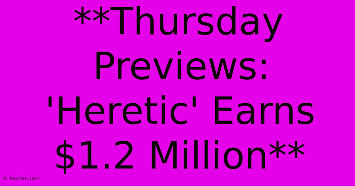 **Thursday Previews: 'Heretic' Earns $1.2 Million**