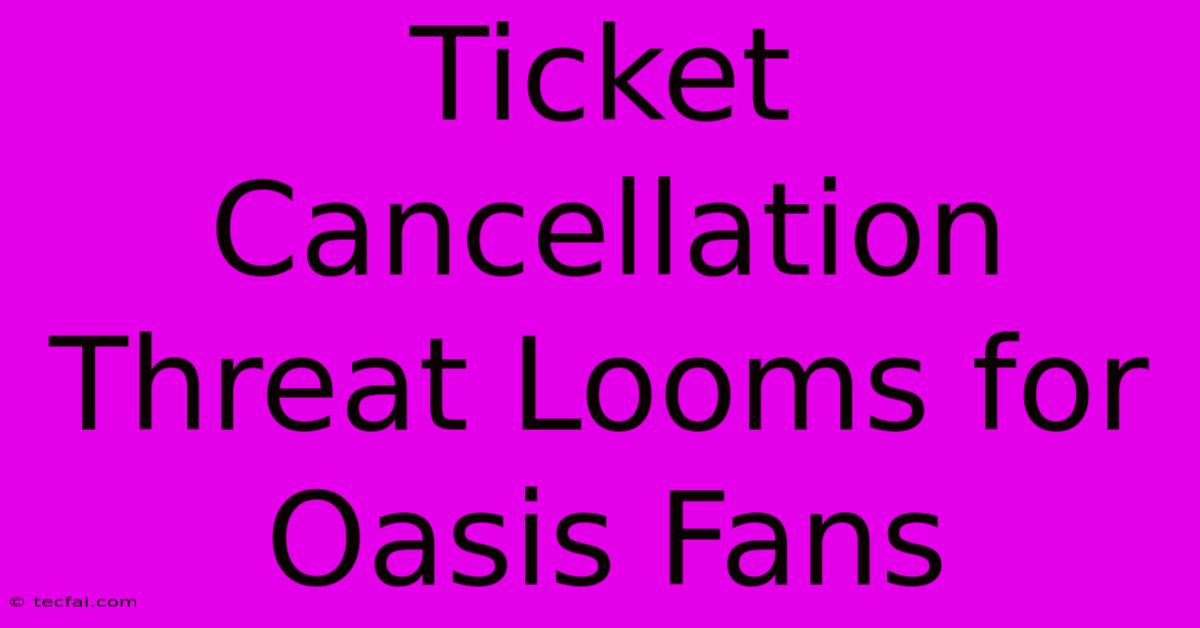 Ticket Cancellation Threat Looms For Oasis Fans 