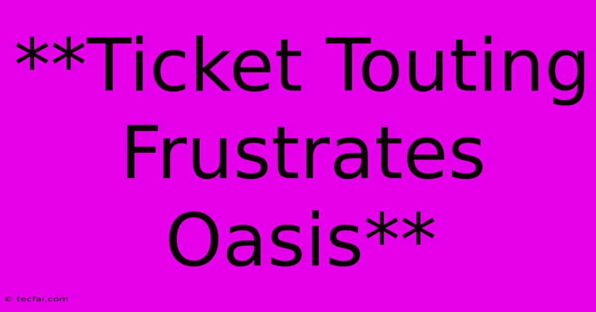 **Ticket Touting Frustrates Oasis**