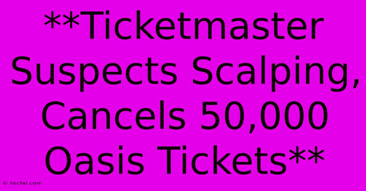 **Ticketmaster Suspects Scalping, Cancels 50,000 Oasis Tickets** 