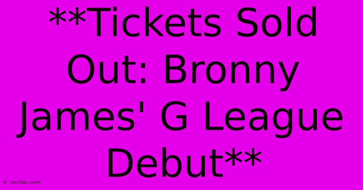 **Tickets Sold Out: Bronny James' G League Debut** 