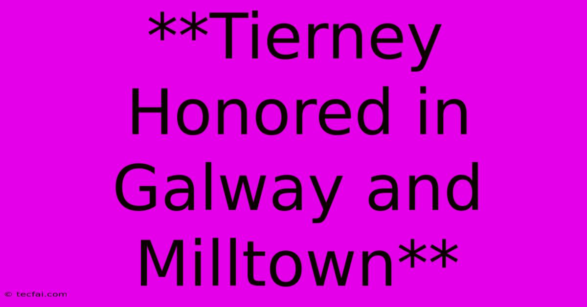 **Tierney Honored In Galway And Milltown**