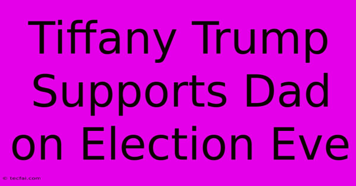 Tiffany Trump Supports Dad On Election Eve