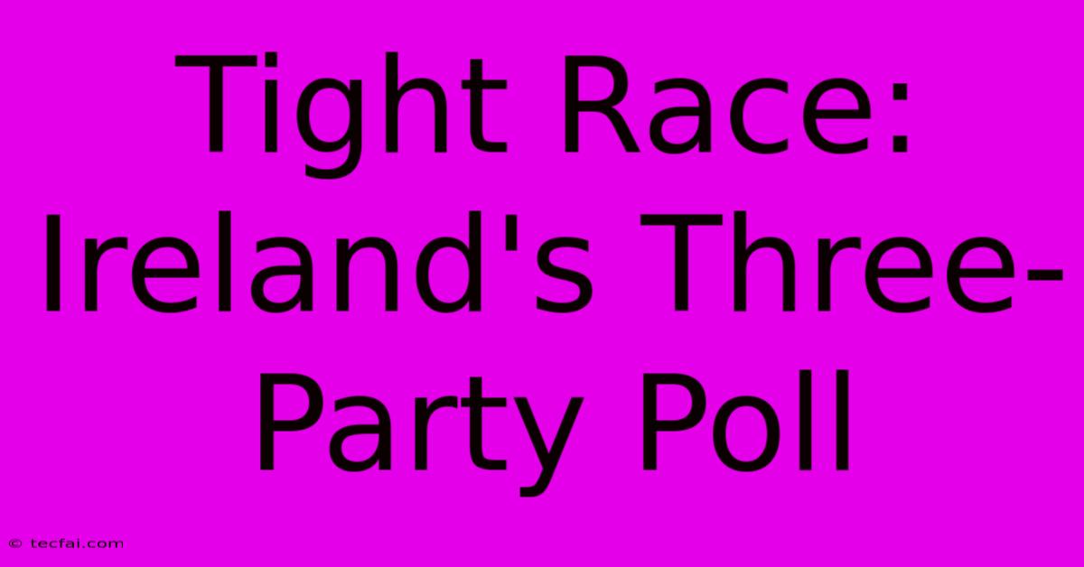 Tight Race: Ireland's Three-Party Poll