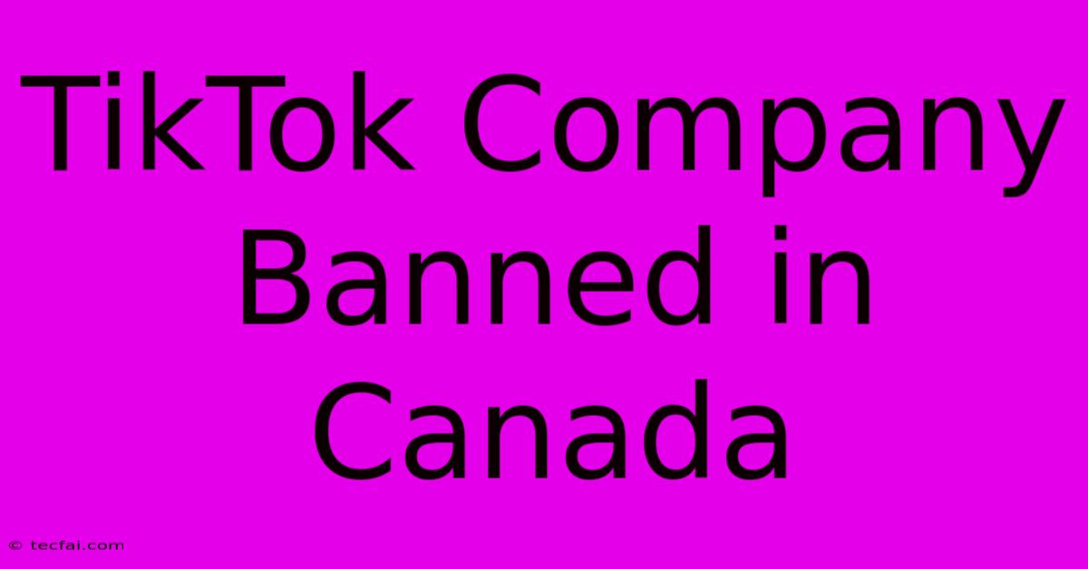 TikTok Company Banned In Canada