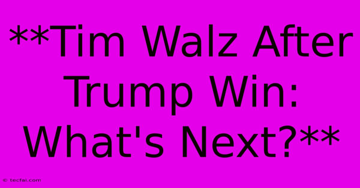 **Tim Walz After Trump Win: What's Next?**