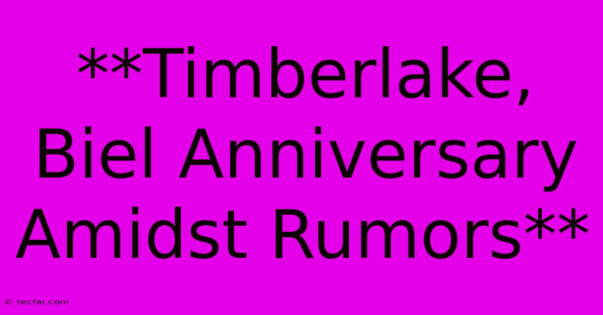 **Timberlake, Biel Anniversary Amidst Rumors**