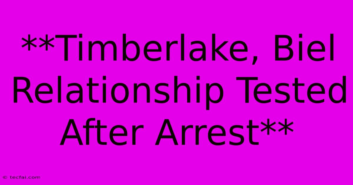 **Timberlake, Biel Relationship Tested After Arrest**