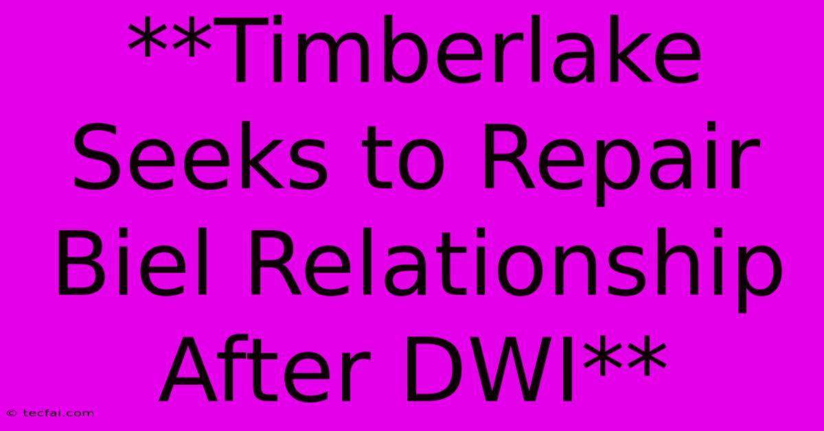 **Timberlake Seeks To Repair Biel Relationship After DWI**